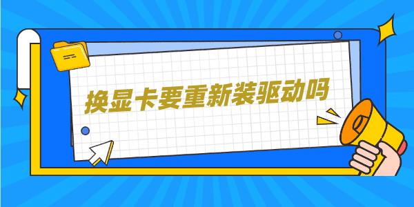 换显卡要重新装驱动吗 更换显卡驱动程序保姆教程