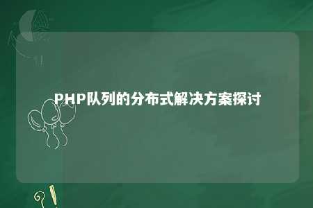 php队列的分布式尊龙官方平台的解决方案探讨