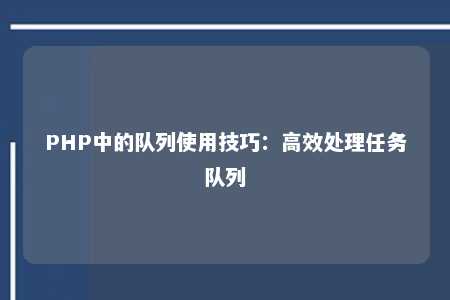 php中的队列使用技巧：高效处理任务队列